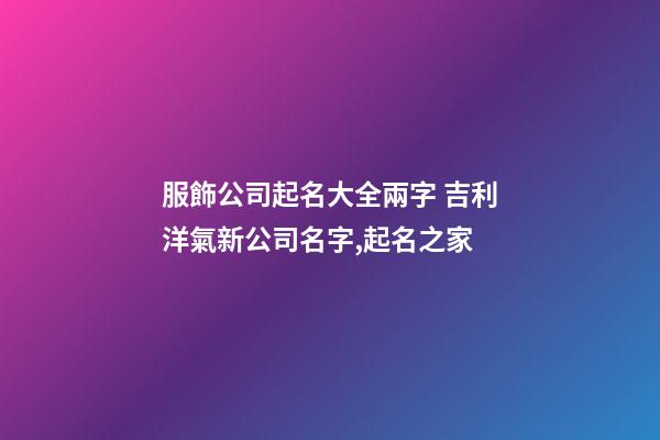 服飾公司起名大全兩字 吉利洋氣新公司名字,起名之家-第1張-公司起名-玄機派